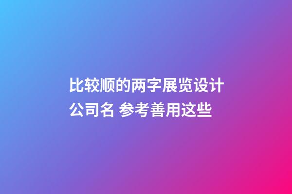 比较顺的两字展览设计公司名 参考善用这些